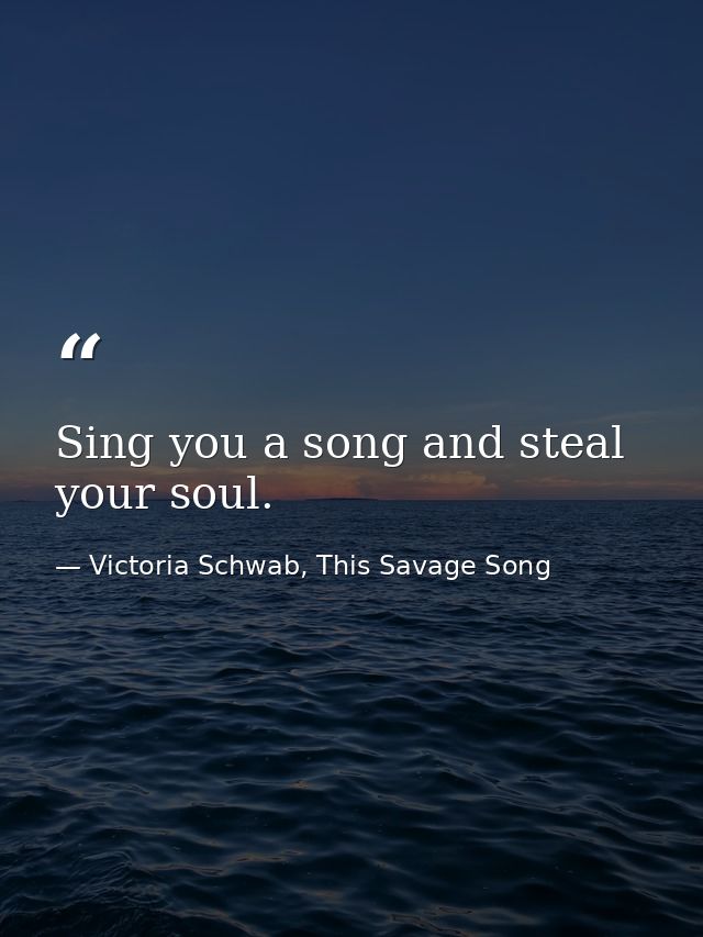 Sing you a song and steal your soul. — Victoria Schwab, This Savage Song