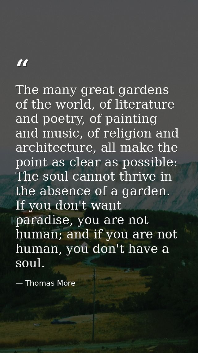 The many great gardens of the world, of literature and poetry, of painting and music, of religion and architecture, all  — Thomas More
