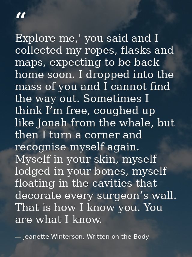 Explore me,' you said and I collected my ropes, flasks and maps, expecting to be back home soon. I dropped into the mass — Jeanette Winterson, Written on the Body