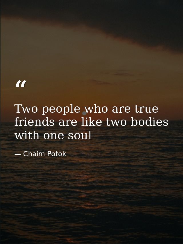 Two people who are true friends are like two bodies with one soul — Chaim Potok