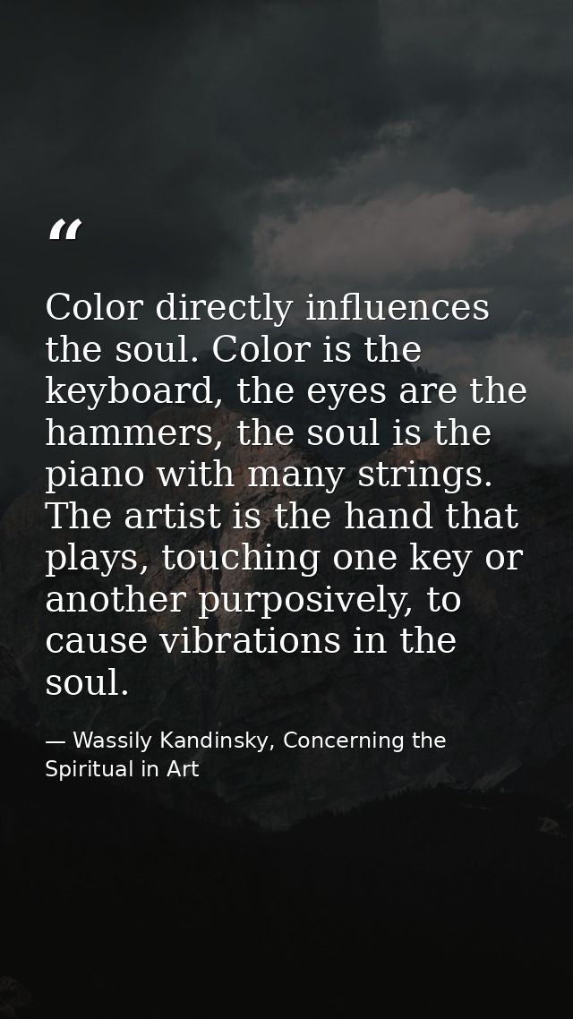 Color directly influences the soul. Color is the keyboard, the eyes are the hammers, the soul is the piano with many str — Wassily Kandinsky, Concerning the Spiritual in Art