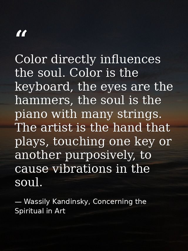 Color directly influences the soul. Color is the keyboard, the eyes are the hammers, the soul is the piano with many str — Wassily Kandinsky, Concerning the Spiritual in Art