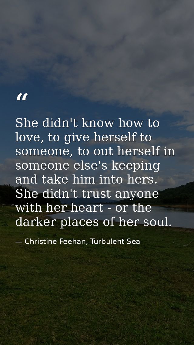 She didn't know how to love, to give herself to someone, to out herself in someone else's keeping and take him into hers — Christine Feehan, Turbulent Sea