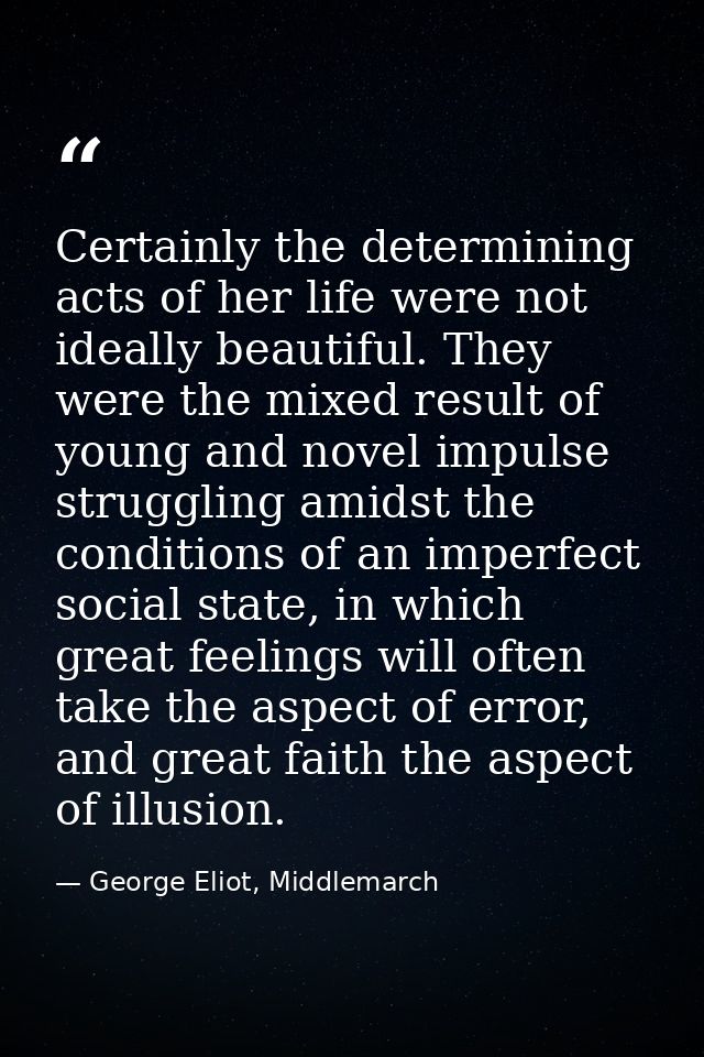 Certainly the determining acts of her life were not ideally beautiful. They were the mixed result of young and novel imp — George Eliot, Middlemarch