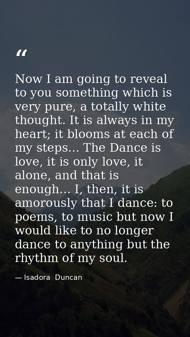Now I am going to reveal to you something which is very pure, a totally white thought. It is always in my heart; it bloo — Isadora  Duncan