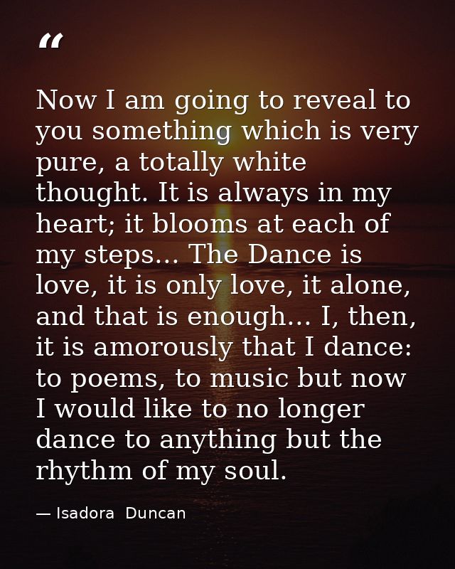 Now I am going to reveal to you something which is very pure, a totally white thought. It is always in my heart; it bloo — Isadora  Duncan