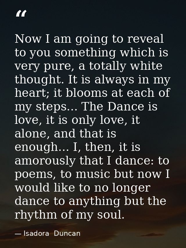 Now I am going to reveal to you something which is very pure, a totally white thought. It is always in my heart; it bloo — Isadora  Duncan