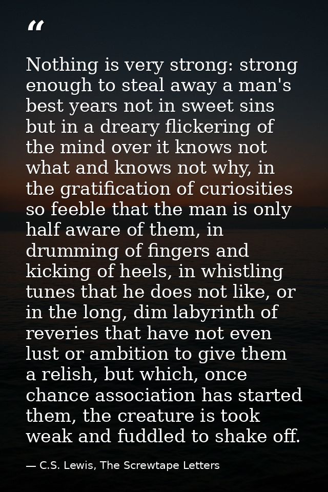 Nothing is very strong: strong enough to steal away a man's best years not in sweet sins but in a dreary flickering of t — C.S. Lewis, The Screwtape Letters