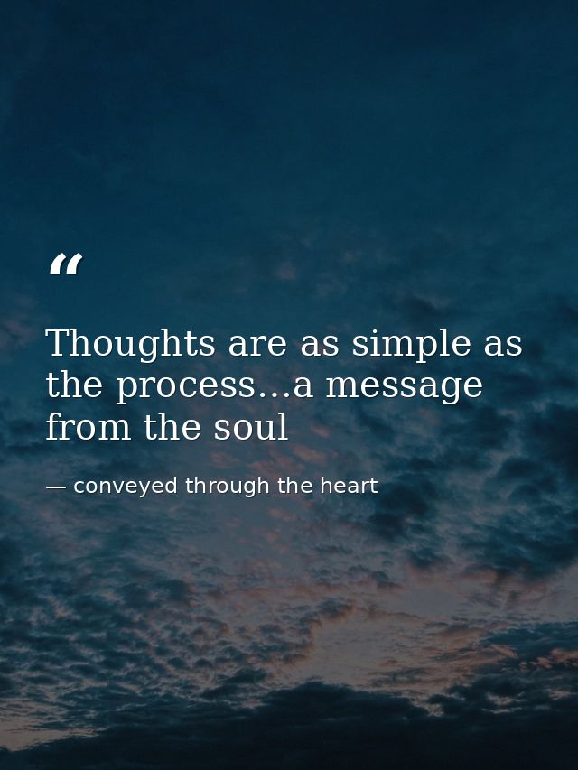 Thoughts are as simple as the process…a message from the soul — conveyed through the heart