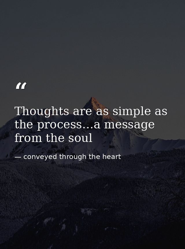 Thoughts are as simple as the process…a message from the soul — conveyed through the heart