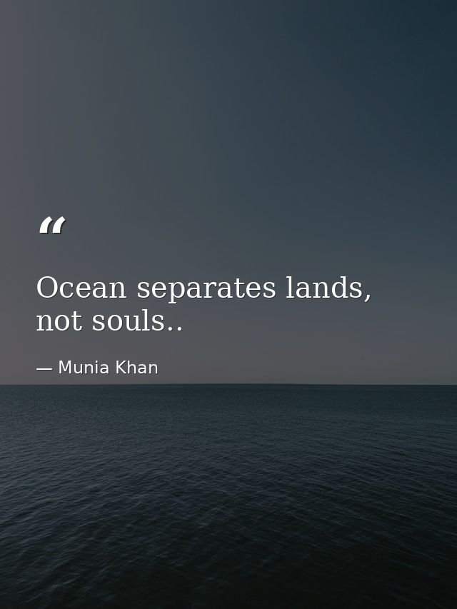 Ocean separates lands, not souls.. — Munia Khan