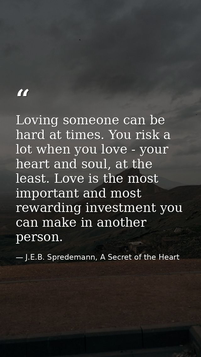 Loving someone can be hard at times. You risk a lot when you love - your heart and soul, at the least. Love is the most  — J.E.B. Spredemann, A Secret of the Heart
