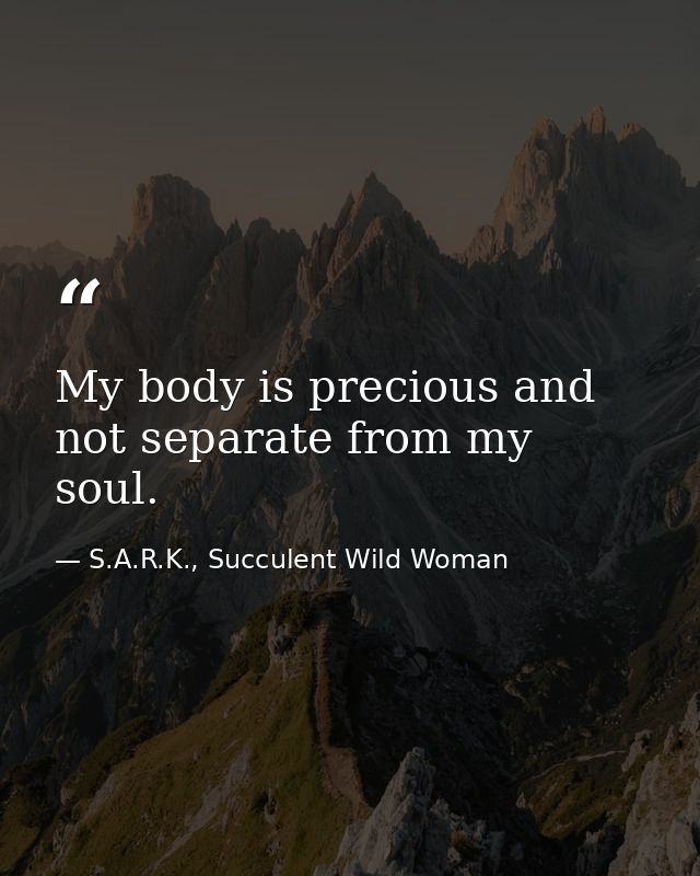 My body is precious and not separate from my soul. — S.A.R.K., Succulent Wild Woman