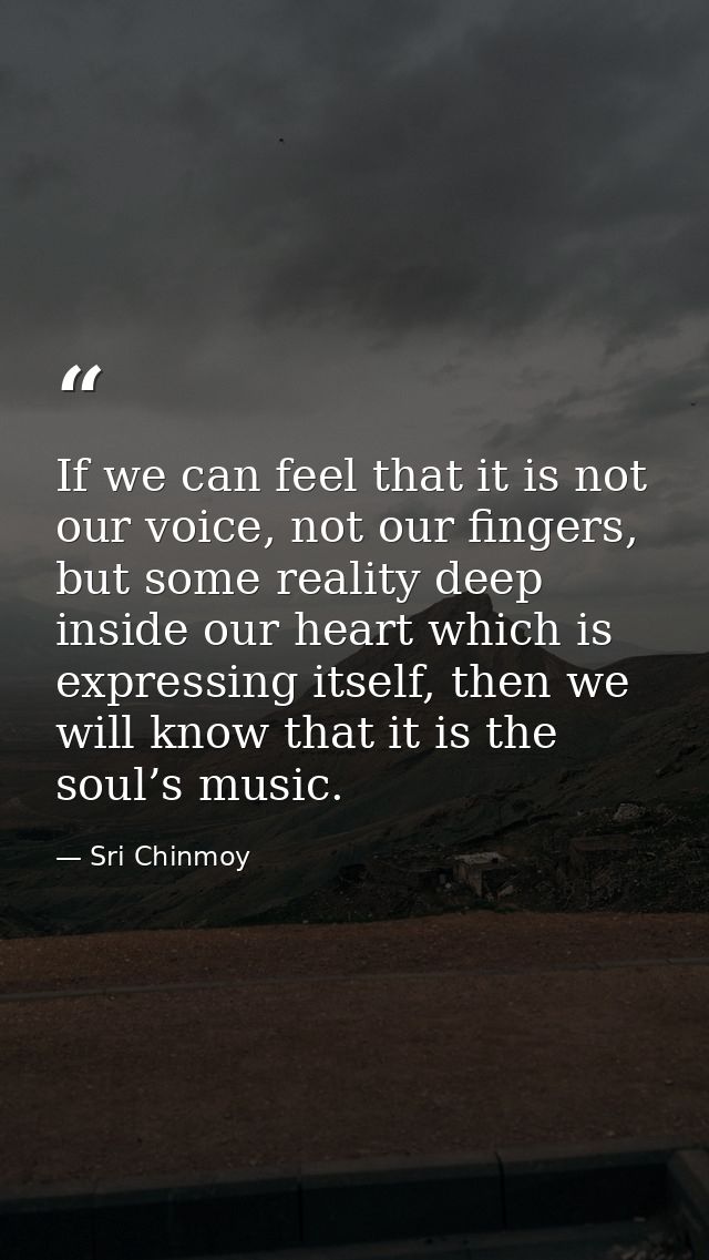 If we can feel that it is not our voice, not our fingers, but some reality deep inside our heart which is expressing its — Sri Chinmoy