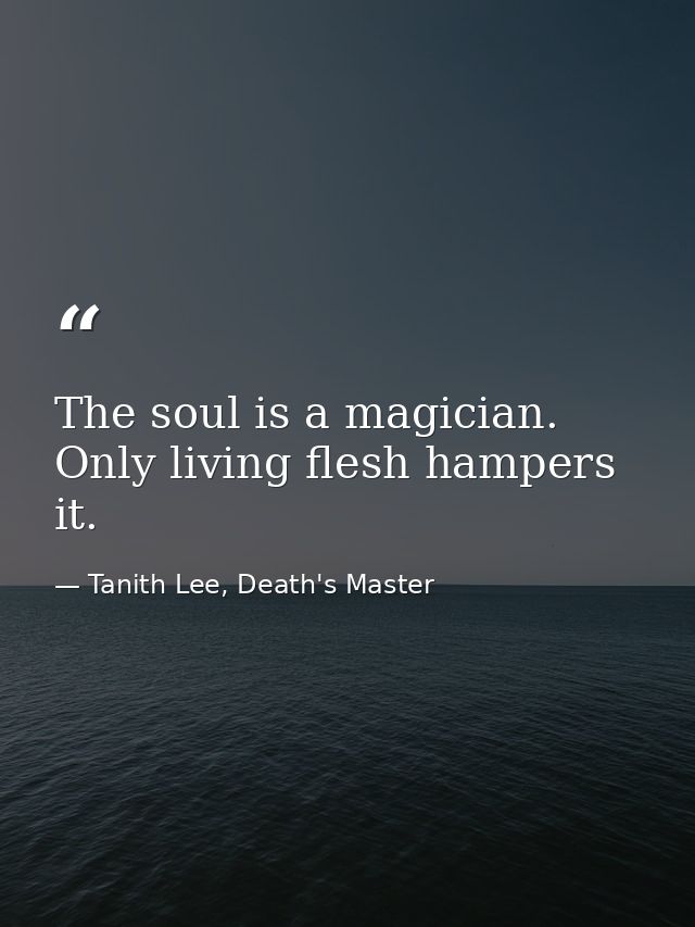 The soul is a magician. Only living flesh hampers it. — Tanith Lee, Death's Master
