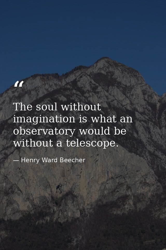 The soul without imagination is what an observatory would be without a telescope. — Henry Ward Beecher