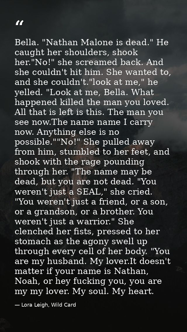 Bella. "Nathan Malone is dead." He caught her shoulders, shook her."No!" she screamed back. And she couldn't hit him. Sh — Lora Leigh, Wild Card