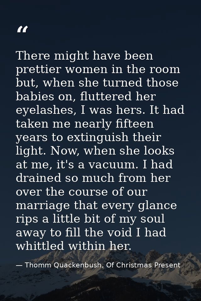 There might have been prettier women in the room but, when she turned those babies on, fluttered her eyelashes, I was he — Thomm Quackenbush, Of Christmas Present