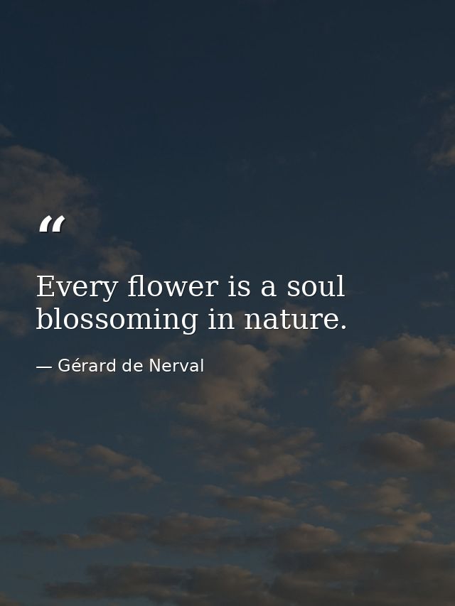 Every flower is a soul blossoming in nature. — Gérard de Nerval