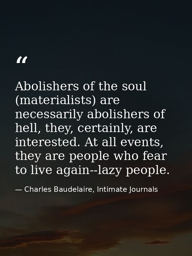 Abolishers of the soul (materialists) are necessarily abolishers of hell, they, certainly, are interested. At all events — Charles Baudelaire, Intimate Journals