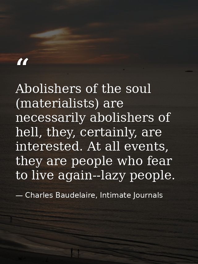 Abolishers of the soul (materialists) are necessarily abolishers of hell, they, certainly, are interested. At all events — Charles Baudelaire, Intimate Journals