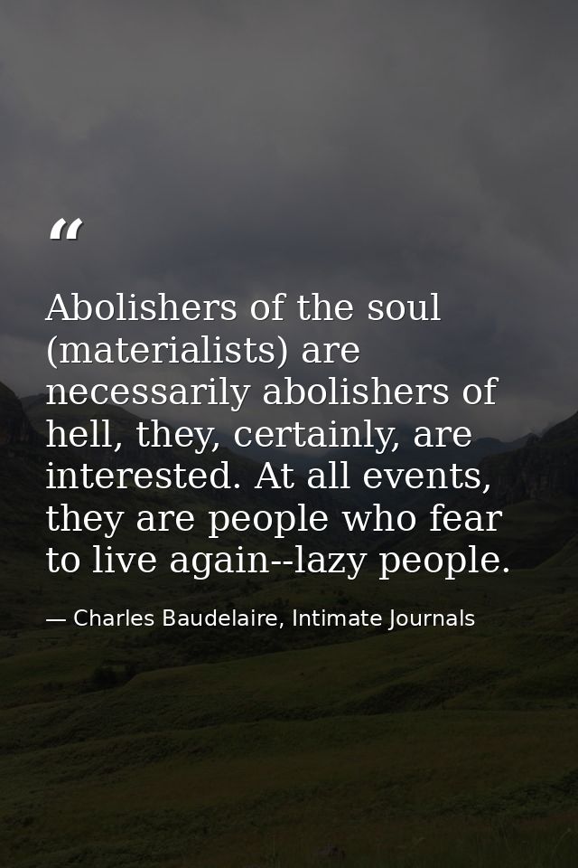 Abolishers of the soul (materialists) are necessarily abolishers of hell, they, certainly, are interested. At all events — Charles Baudelaire, Intimate Journals