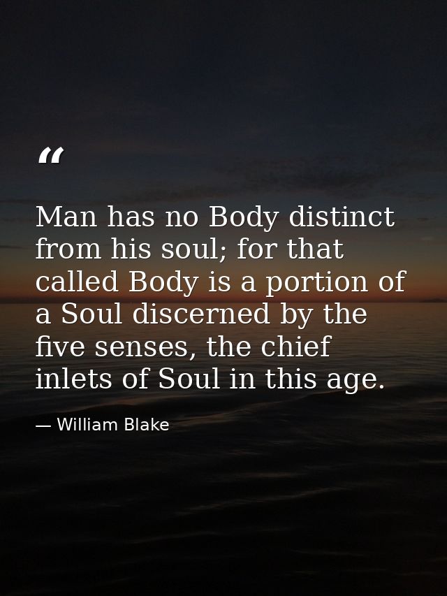 Man has no Body distinct from his soul; for that called Body is a portion of a Soul discerned by the five senses, the ch — William Blake