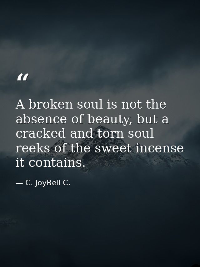 A broken soul is not the absence of beauty, but a cracked and torn soul reeks of the sweet incense it contains. — C. JoyBell C.