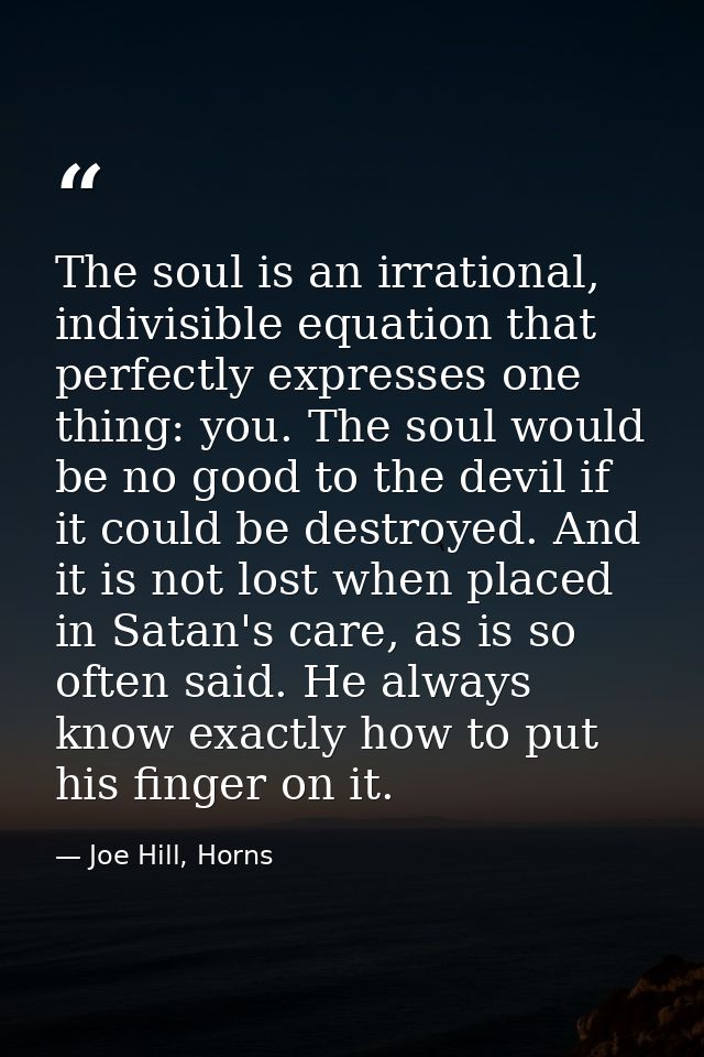 The soul is an irrational, indivisible equation that perfectly expresses one thing: you. The soul would be no good to th — Joe Hill, Horns