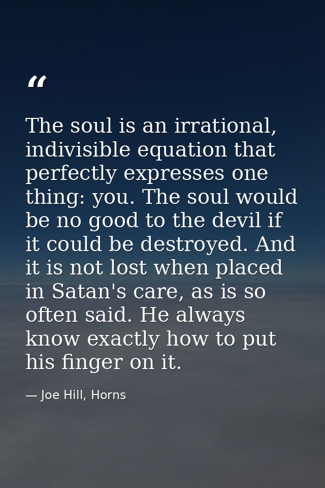 The soul is an irrational, indivisible equation that perfectly expresses one thing: you. The soul would be no good to th — Joe Hill, Horns