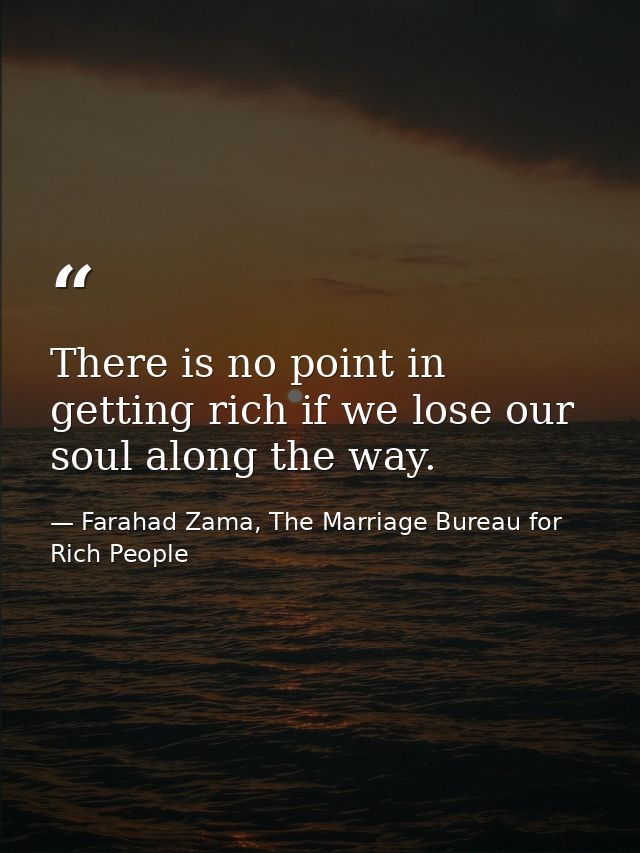 There is no point in getting rich if we lose our soul along the way. — Farahad Zama, The Marriage Bureau for Rich People