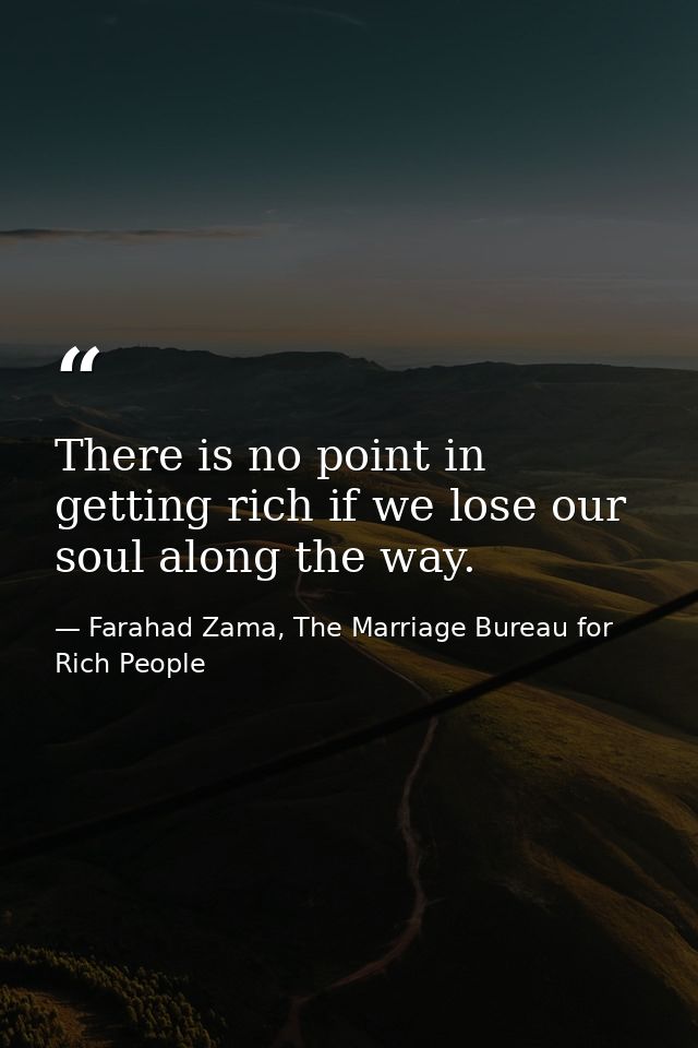 There is no point in getting rich if we lose our soul along the way. — Farahad Zama, The Marriage Bureau for Rich People
