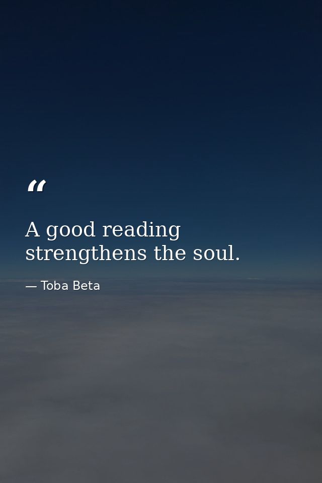 A good reading strengthens the soul. — Toba Beta