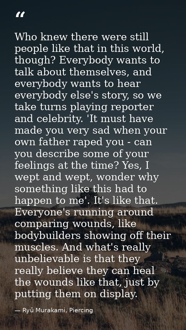 Who knew there were still people like that in this world, though? Everybody wants to talk about themselves, and everybod — Ryū Murakami, Piercing
