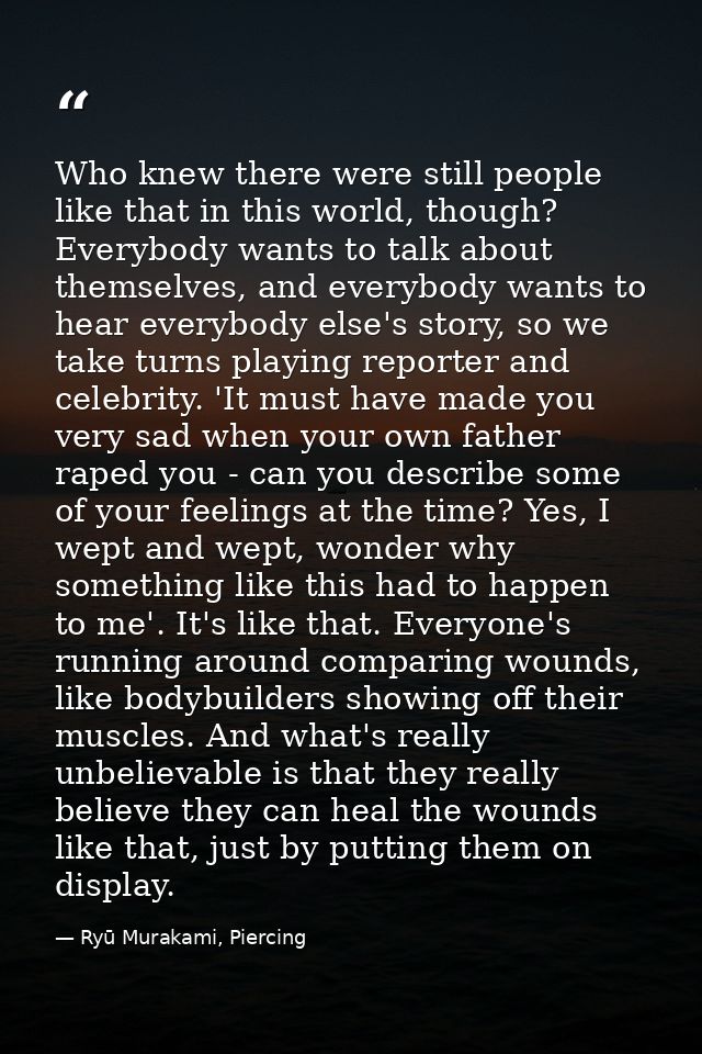Who knew there were still people like that in this world, though? Everybody wants to talk about themselves, and everybod — Ryū Murakami, Piercing