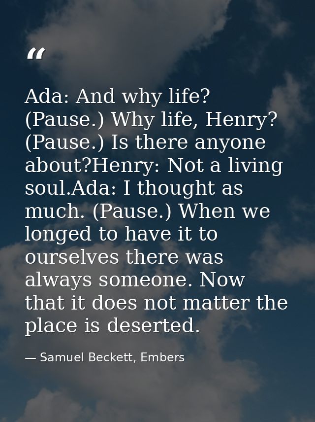 Ada: And why life? (Pause.) Why life, Henry? (Pause.) Is there anyone about?Henry: Not a living soul.Ada: I thought as m — Samuel Beckett, Embers