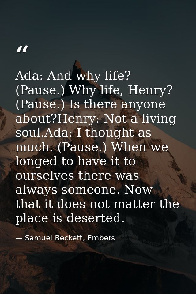 Ada: And why life? (Pause.) Why life, Henry? (Pause.) Is there anyone about?Henry: Not a living soul.Ada: I thought as m — Samuel Beckett, Embers