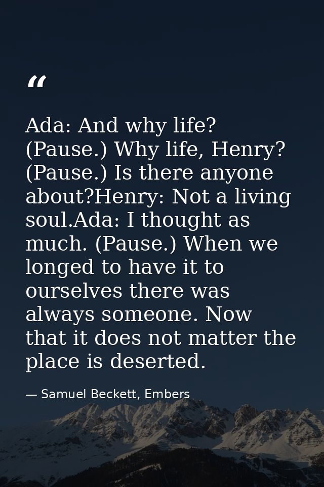 Ada: And why life? (Pause.) Why life, Henry? (Pause.) Is there anyone about?Henry: Not a living soul.Ada: I thought as m — Samuel Beckett, Embers