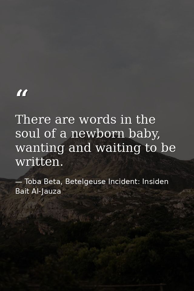 There are words in the soul of a newborn baby, wanting and waiting to be written. — Toba Beta, Betelgeuse Incident: Insiden Bait Al-Jauza