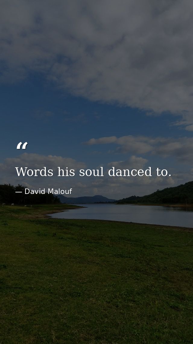 Words his soul danced to. — David Malouf