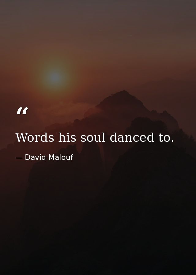 Words his soul danced to. — David Malouf