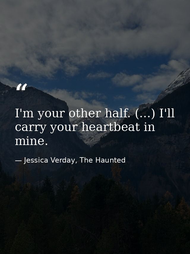 I'm your other half. (...) I'll carry your heartbeat in mine. — Jessica Verday, The Haunted