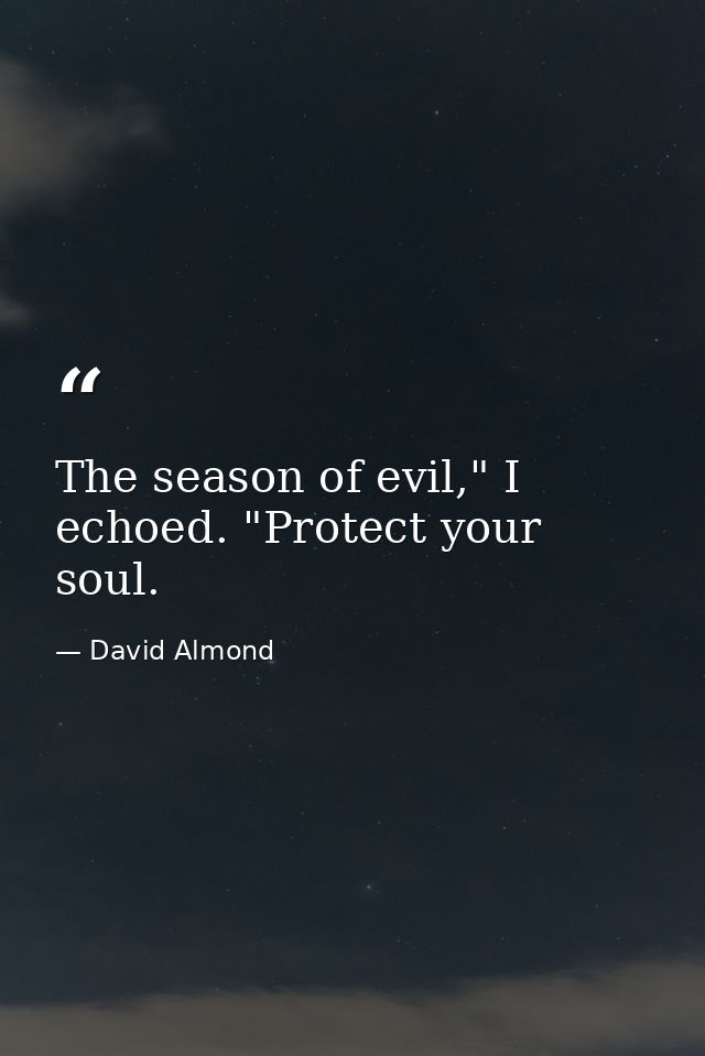 The season of evil," I echoed. "Protect your soul. — David Almond