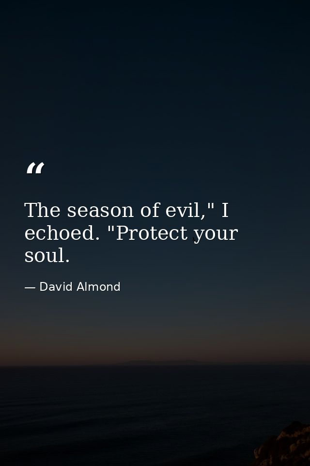The season of evil," I echoed. "Protect your soul. — David Almond