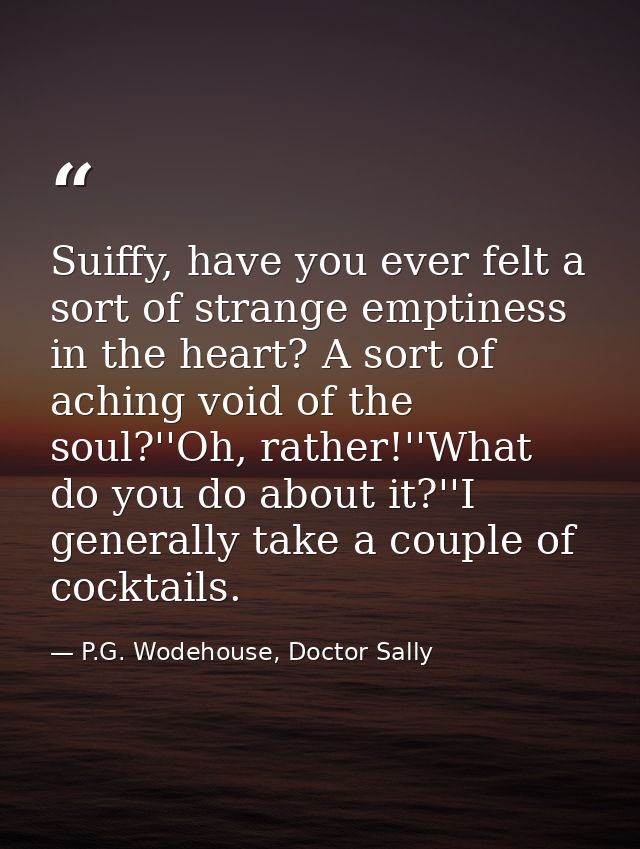 Suiffy, have you ever felt a sort of strange emptiness in the heart? A sort of aching void of the soul?''Oh, rather!''Wh — P.G. Wodehouse, Doctor Sally