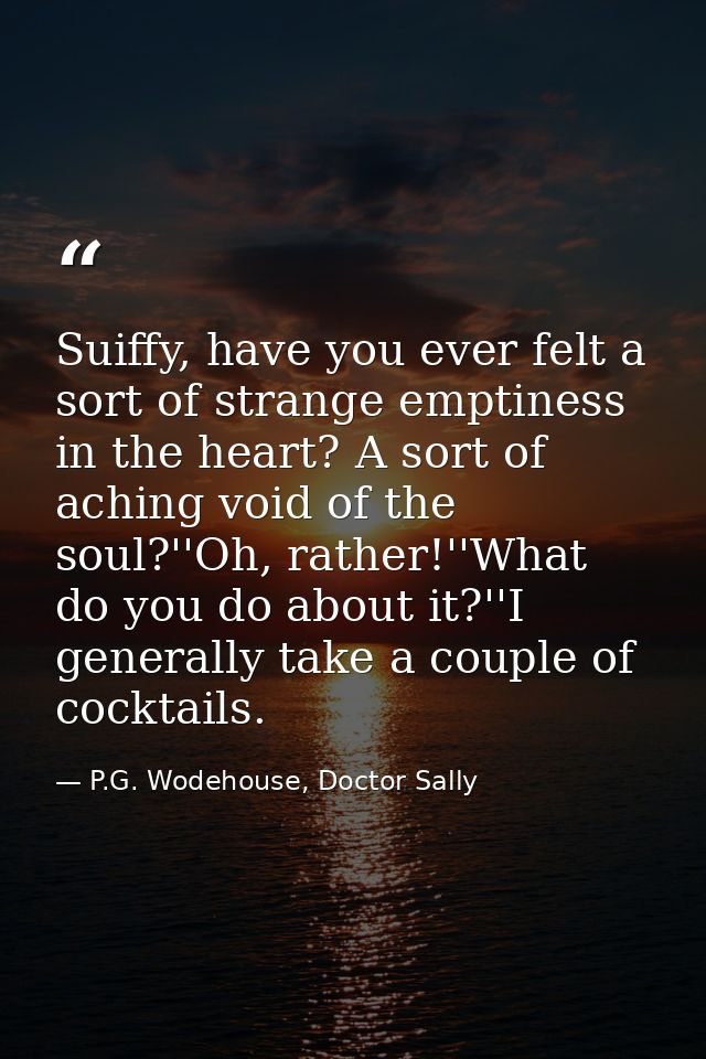 Suiffy, have you ever felt a sort of strange emptiness in the heart? A sort of aching void of the soul?''Oh, rather!''Wh — P.G. Wodehouse, Doctor Sally