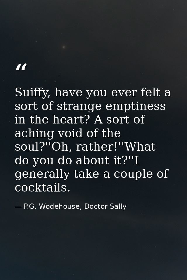 Suiffy, have you ever felt a sort of strange emptiness in the heart? A sort of aching void of the soul?''Oh, rather!''Wh — P.G. Wodehouse, Doctor Sally