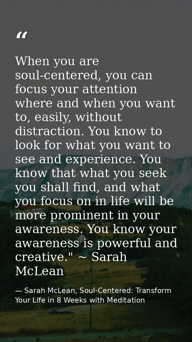 When you are soul-centered, you can focus your attention where and when you want to, easily, without distraction. You kn — Sarah McLean, Soul-Centered: Transform Your Life in 8 Weeks with Meditation