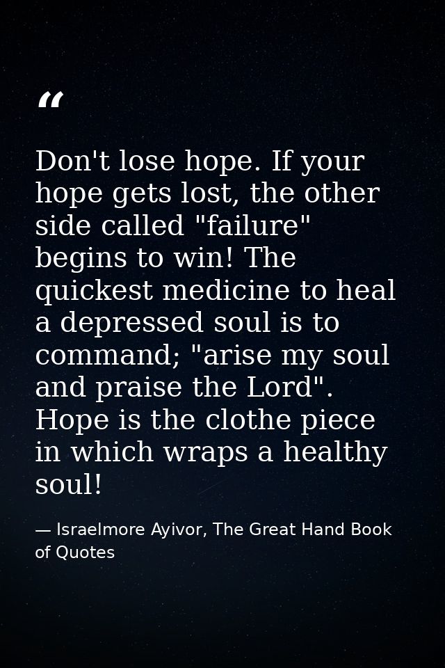 Don't lose hope. If your hope gets lost, the other side called "failure" begins to win! The quickest medicine to heal a  — Israelmore Ayivor, The Great Hand Book of Quotes