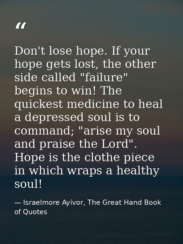 Don't lose hope. If your hope gets lost, the other side called "failure" begins to win! The quickest medicine to heal a  — Israelmore Ayivor, The Great Hand Book of Quotes